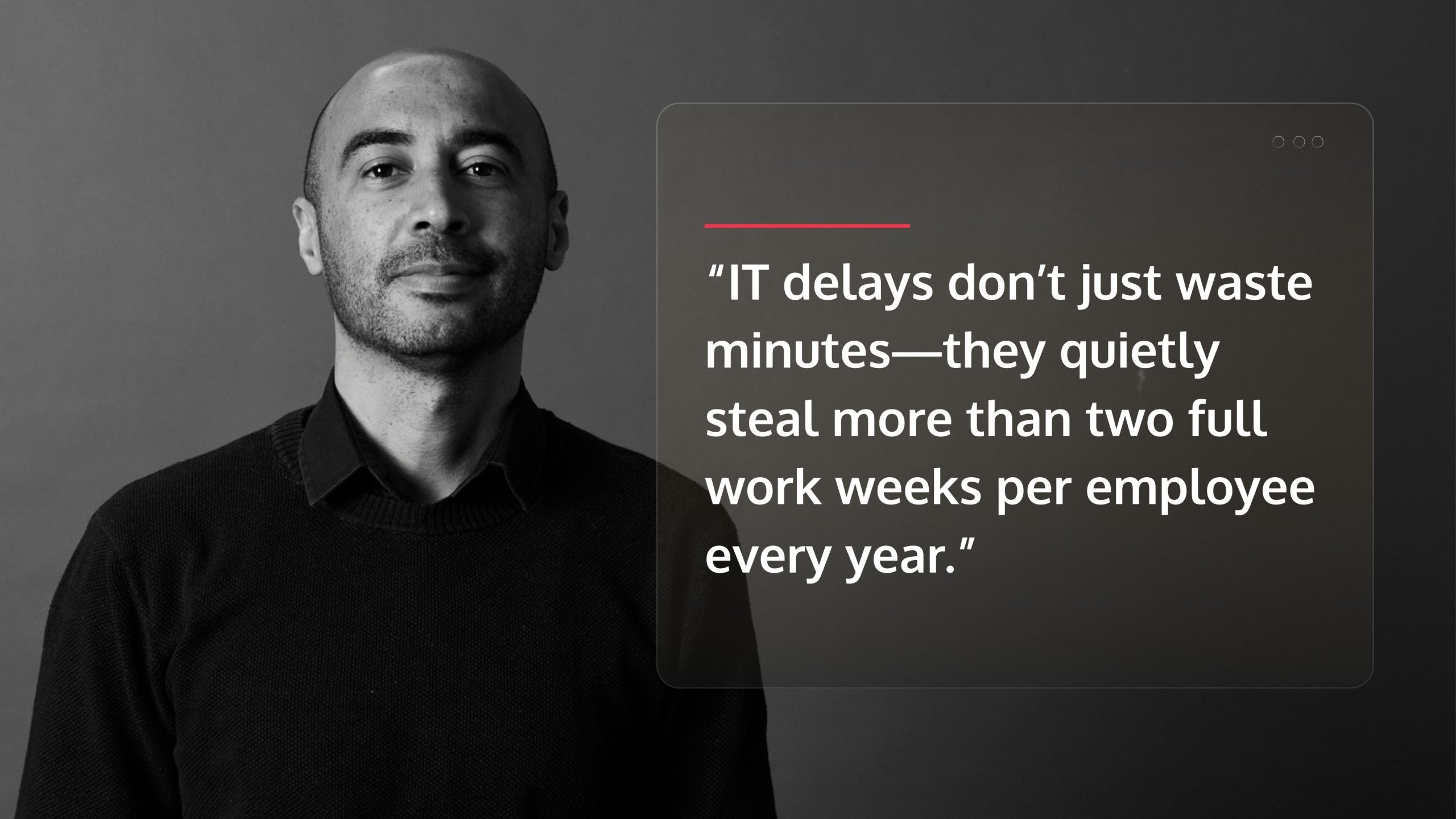 an image of a person with a card that says “IT delays don’t just waste minutes—they quietly steal more than two full work weeks per employee every year.”