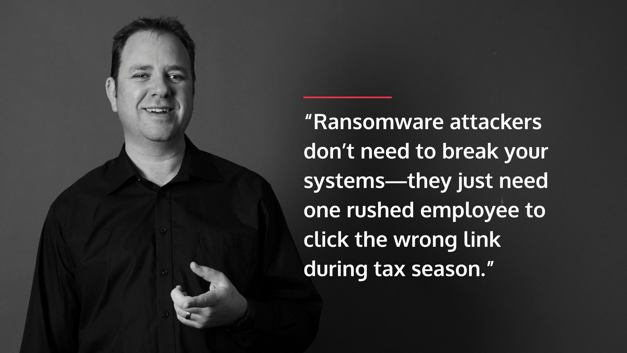 a pull quote that says: “Ransomware attackers don’t need to break your systems—they just need one rushed employee to click the wrong link during tax season.”
