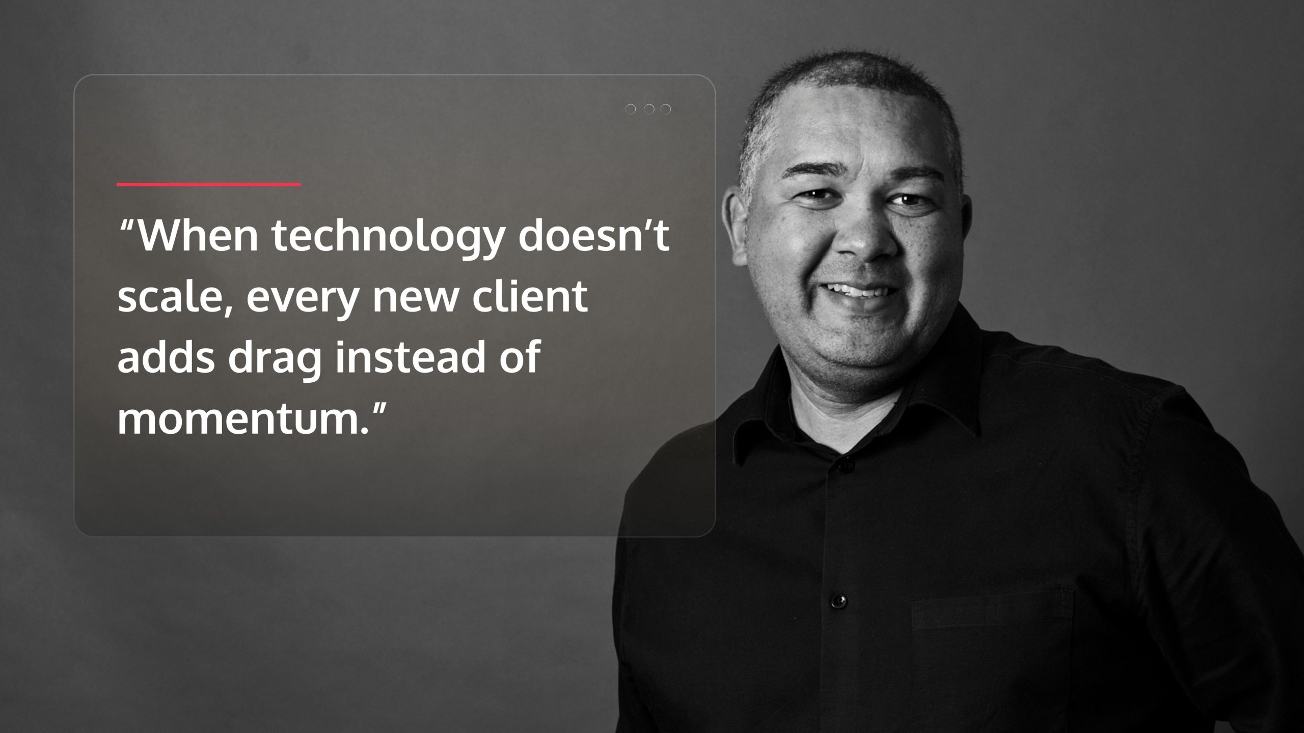 When technology doesn’t scale, every new client adds drag instead of momentum.