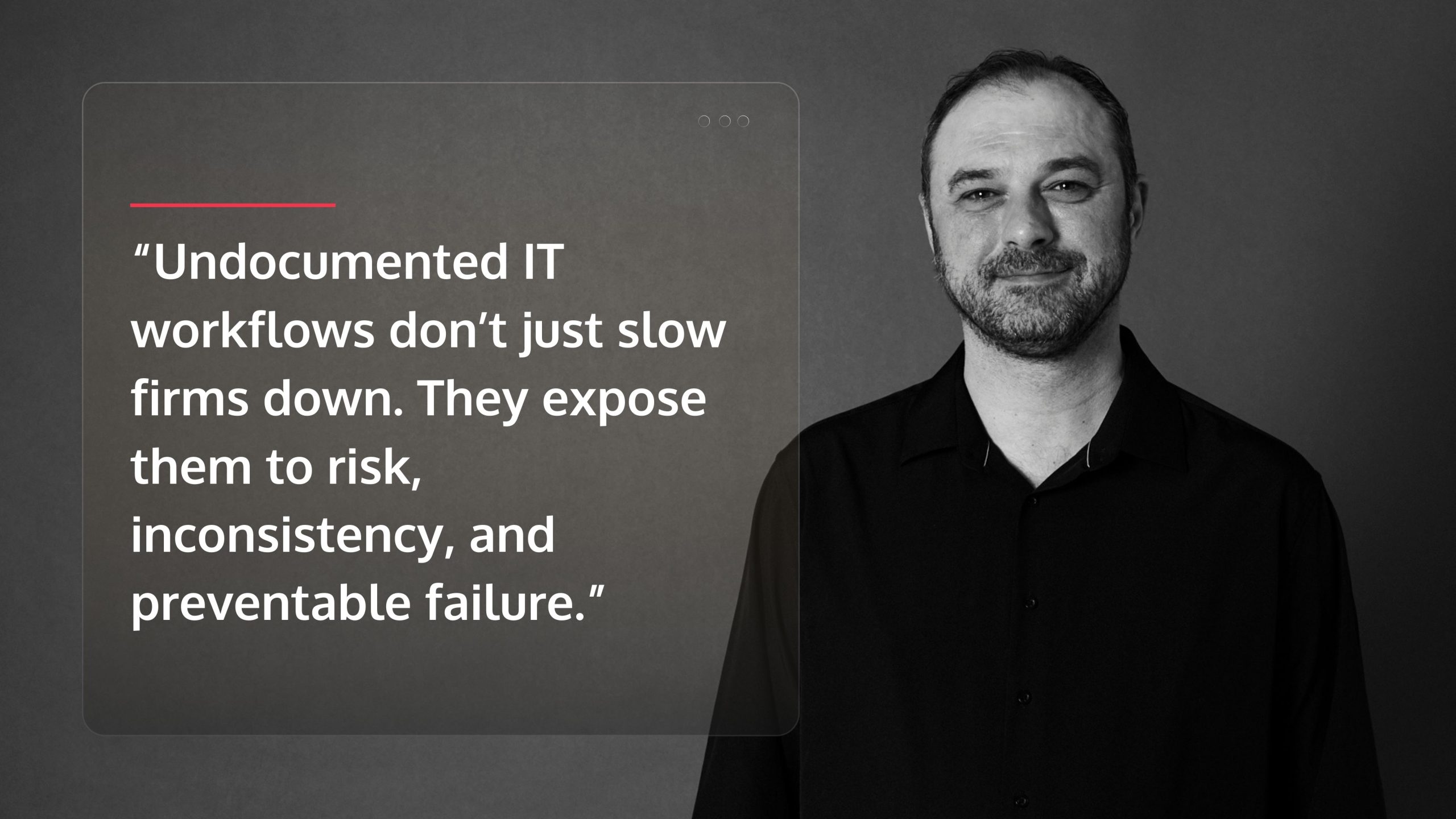 a man with a quote card that says “Undocumented IT workflows don’t just slow firms down. They expose them to risk, inconsistency, and preventable failure.”