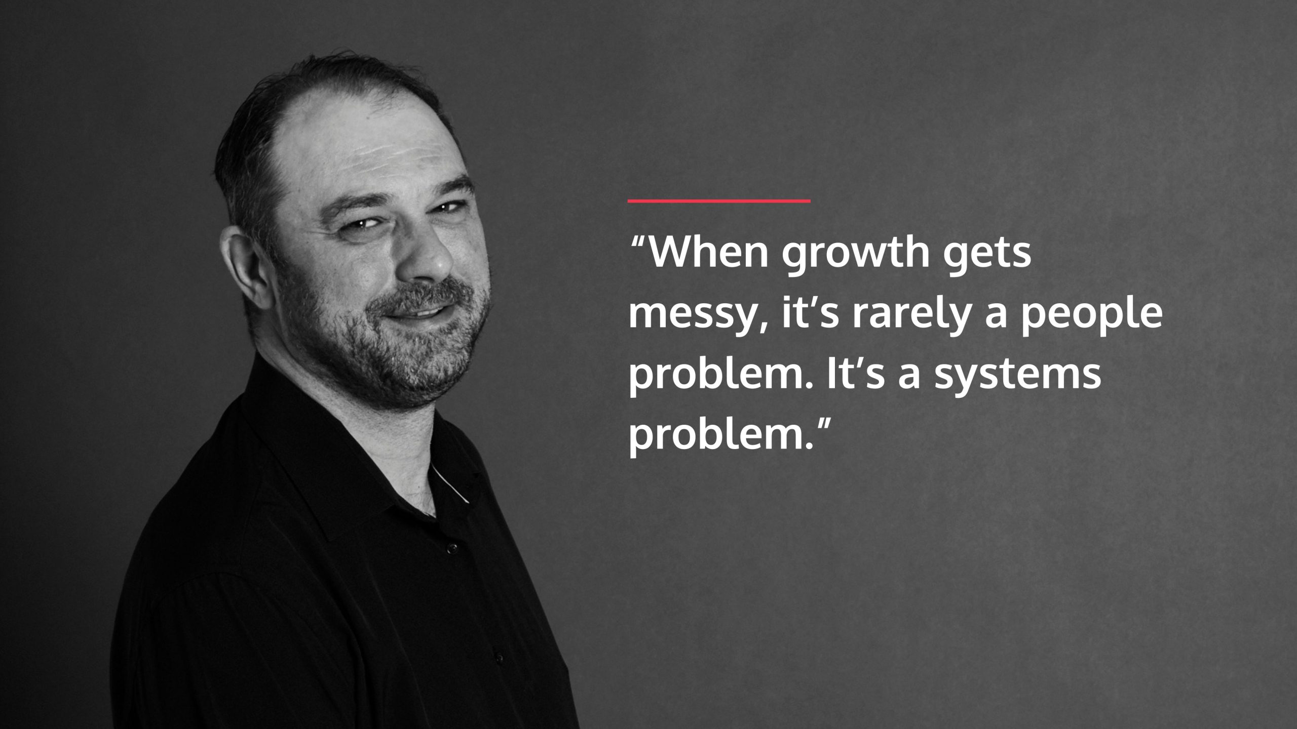 an image of a person with a quote that says “When growth gets messy, it’s rarely a people problem. It’s a systems problem.”