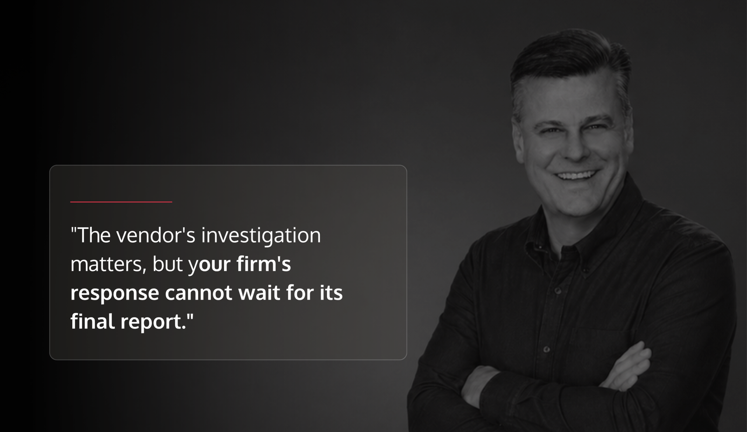 Smiling man in grayscale on the right with a dark gradient background and a rounded translucent card containing a quote about a vendor's investigation and timely firm response.
