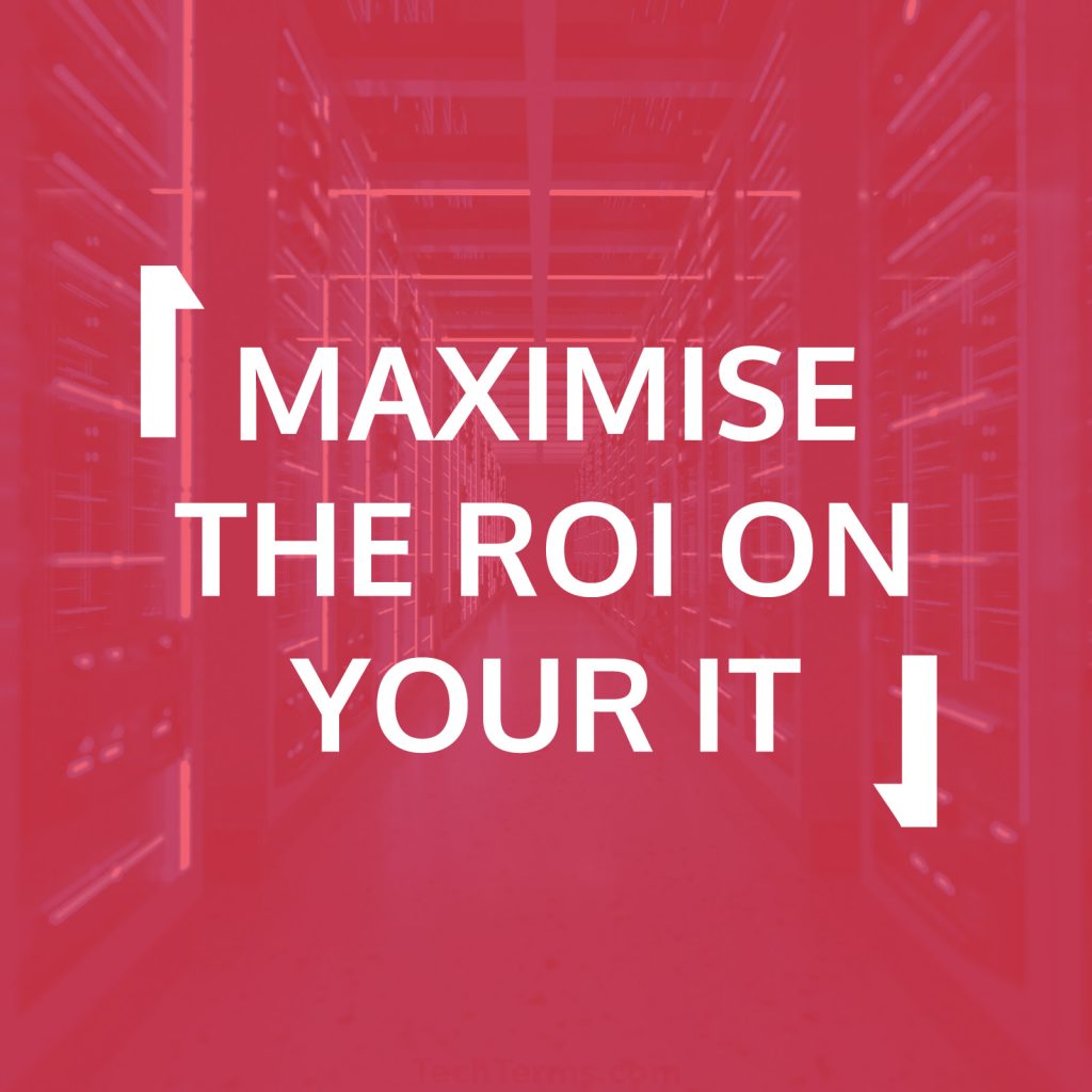 Maximise the ROI on Your IT